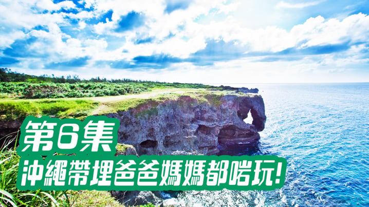 [放假去邊] 第6集精華，沖繩好玩，帶埋爸爸媽媽都啱!